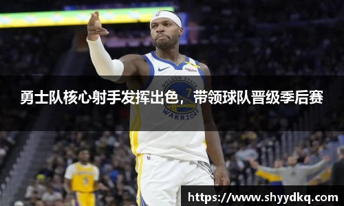 勇士队核心射手发挥出色，带领球队晋级季后赛