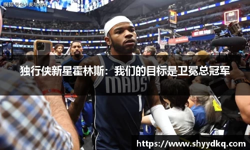 独行侠新星霍林斯：我们的目标是卫冕总冠军