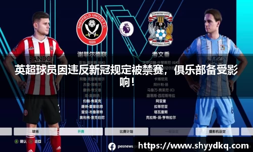 英超球员因违反新冠规定被禁赛，俱乐部备受影响！