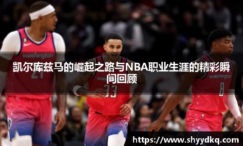 凯尔库兹马的崛起之路与NBA职业生涯的精彩瞬间回顾