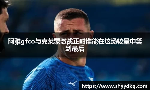 阿雅gfco与克莱蒙激战正酣谁能在这场较量中笑到最后