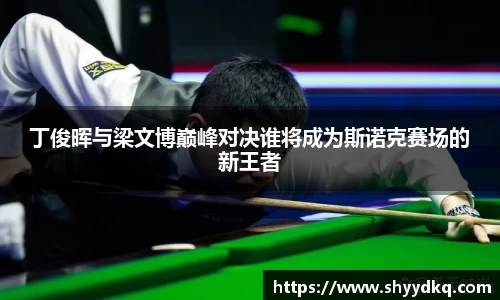 丁俊晖与梁文博巅峰对决谁将成为斯诺克赛场的新王者