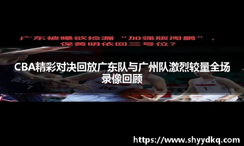 CBA精彩对决回放广东队与广州队激烈较量全场录像回顾
