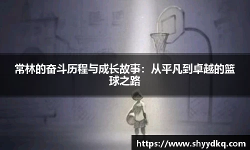 常林的奋斗历程与成长故事：从平凡到卓越的篮球之路