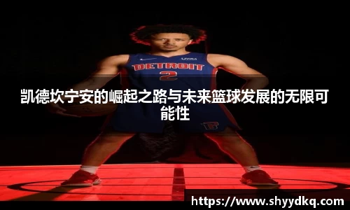 凯德坎宁安的崛起之路与未来篮球发展的无限可能性