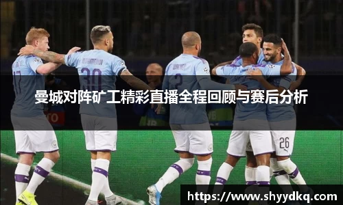 曼城对阵矿工精彩直播全程回顾与赛后分析