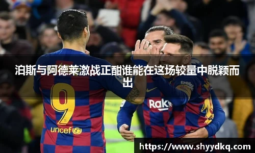 泊斯与阿德莱激战正酣谁能在这场较量中脱颖而出
