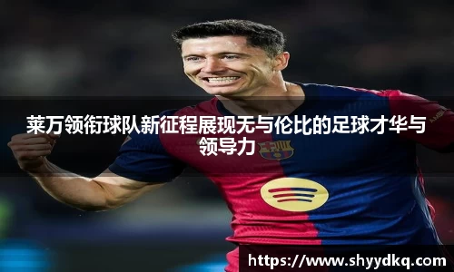 莱万领衔球队新征程展现无与伦比的足球才华与领导力