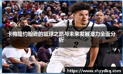 卡梅隆约翰逊的篮球之路与未来发展潜力全面分析