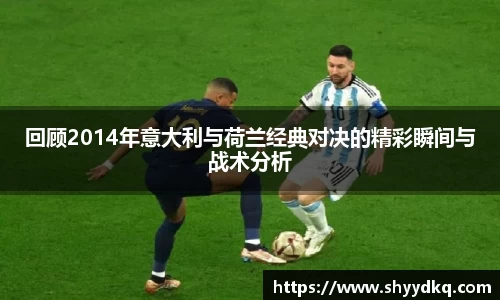 回顾2014年意大利与荷兰经典对决的精彩瞬间与战术分析