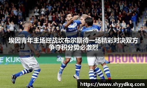 埃因青年主场迎战坎布尔期待一场精彩对决双方争夺积分势必激烈