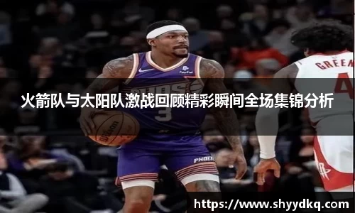 火箭队与太阳队激战回顾精彩瞬间全场集锦分析