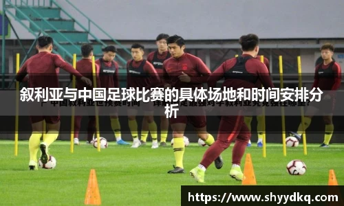 叙利亚与中国足球比赛的具体场地和时间安排分析