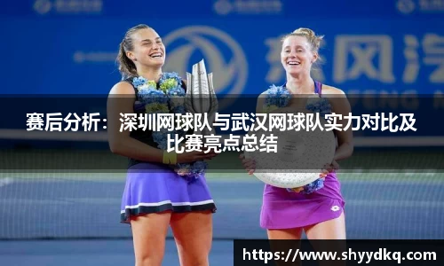 赛后分析：深圳网球队与武汉网球队实力对比及比赛亮点总结