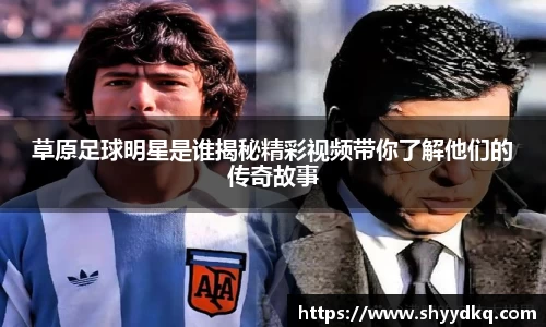 草原足球明星是谁揭秘精彩视频带你了解他们的传奇故事