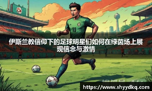 伊斯兰教信仰下的足球明星们如何在绿茵场上展现信念与激情