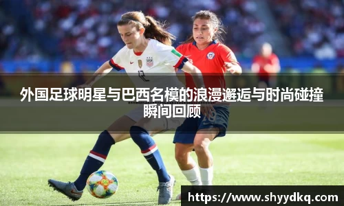 外国足球明星与巴西名模的浪漫邂逅与时尚碰撞瞬间回顾